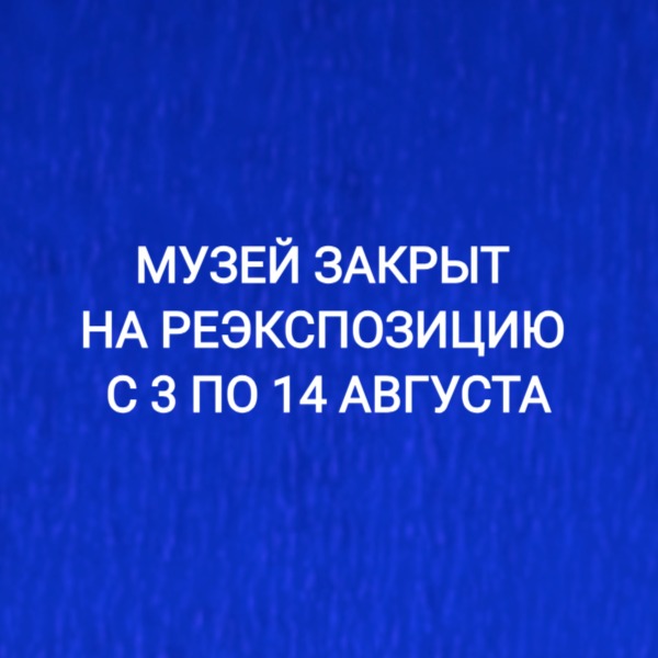 МУЗЕЙ ЗАКРЫТ НА РЕЭКСПОЗИЦИЮ ДО 14 АВГУСТА