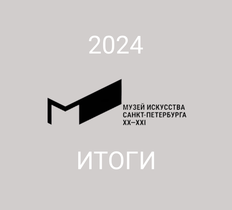 МУЗЕЙ ИСКУССТВА САНКТ-ПЕТЕРБУРГА ХХ-XXI ВЕКОВ. ИТОГИ 2024